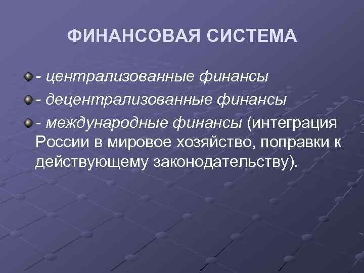 ФИНАНСОВАЯ СИСТЕМА - централизованные финансы - децентрализованные финансы - международные финансы (интеграция России в