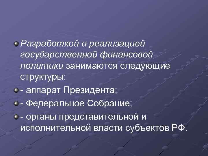 Разработкой и реализацией государственной финансовой политики занимаются следующие структуры: - аппарат Президента; - Федеральное