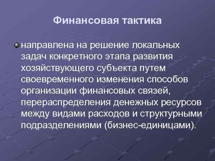 Финансовая тактика направлена на решение локальных задач конкретного этапа развития хозяйствующего субъекта путем своевременного