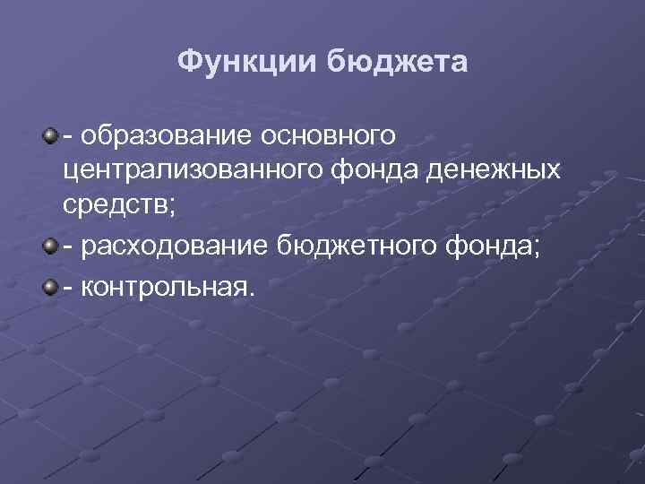 Функции бюджета - образование основного централизованного фонда денежных средств; - расходование бюджетного фонда; -