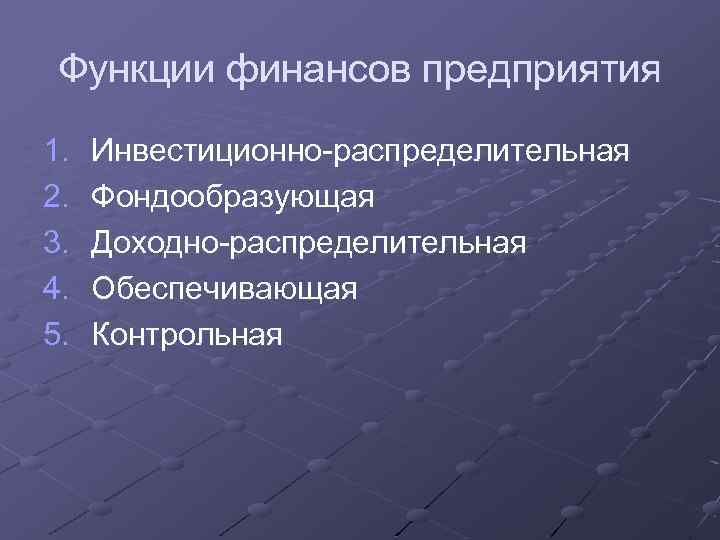 Функции финансов предприятия 1. 2. 3. 4. 5. Инвестиционно-распределительная Фондообразующая Доходно-распределительная Обеспечивающая Контрольная 