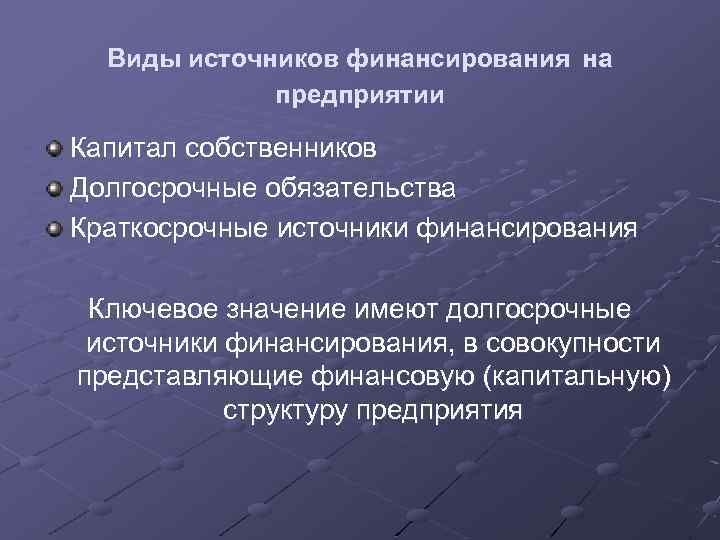 Виды источников финансирования на предприятии Капитал собственников Долгосрочные обязательства Краткосрочные источники финансирования Ключевое значение