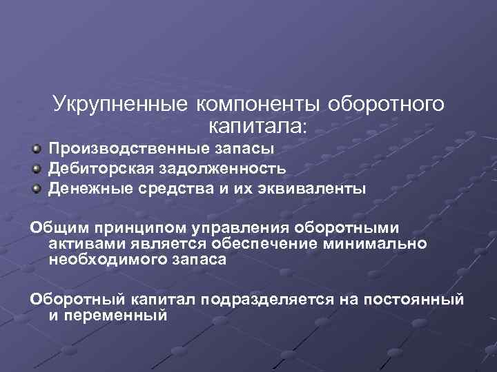 Укрупненные компоненты оборотного капитала: Производственные запасы Дебиторская задолженность Денежные средства и их эквиваленты Общим