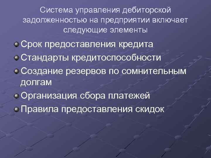 Система управления дебиторской задолженностью на предприятии включает следующие элементы Срок предоставления кредита Стандарты кредитоспособности