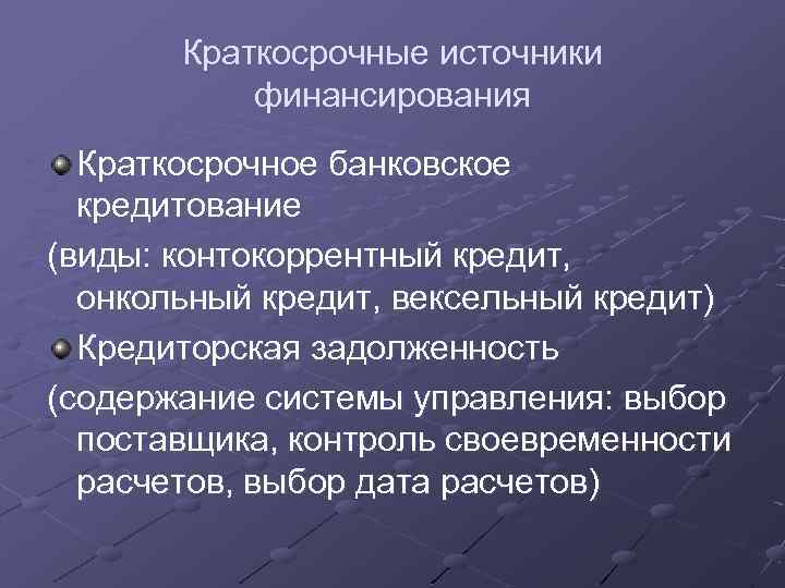 Краткосрочные источники финансирования Краткосрочное банковское кредитование (виды: контокоррентный кредит, онкольный кредит, вексельный кредит) Кредиторская