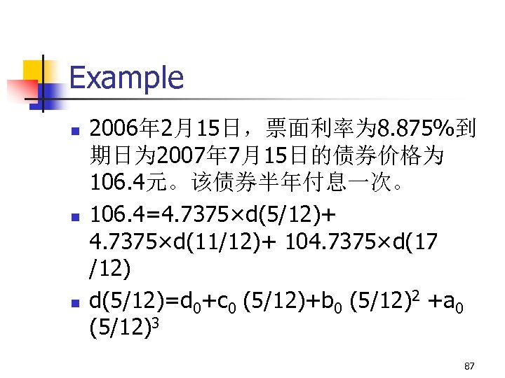 Example n n n 2006年 2月15日，票面利率为 8. 875%到 期日为 2007年 7月15日的债券价格为 106. 4元。该债券半年付息一次。 106.