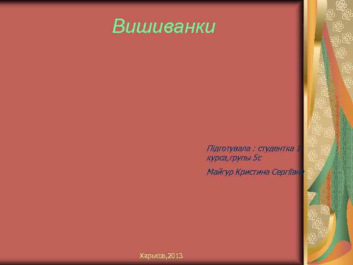 Вишиванки Підготувала : студентка 1 курса, групы 5 с Майгур Кристина Сергіївна Харьков, 2013
