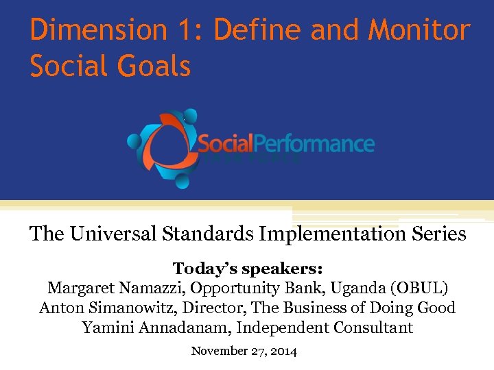 Dimension 1: Define and Monitor Social Goals The Universal Standards Implementation Series Today’s speakers: