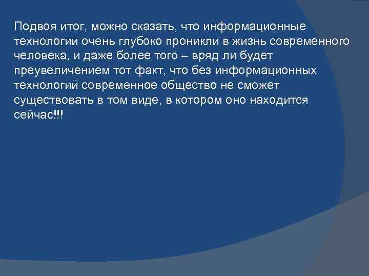 Подвоя итог, можно сказать, что информационные технологии очень глубоко проникли в жизнь современного человека,