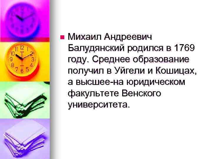 n Михаил Андреевич Балудянский родился в 1769 году. Среднее образование получил в Уйгели и