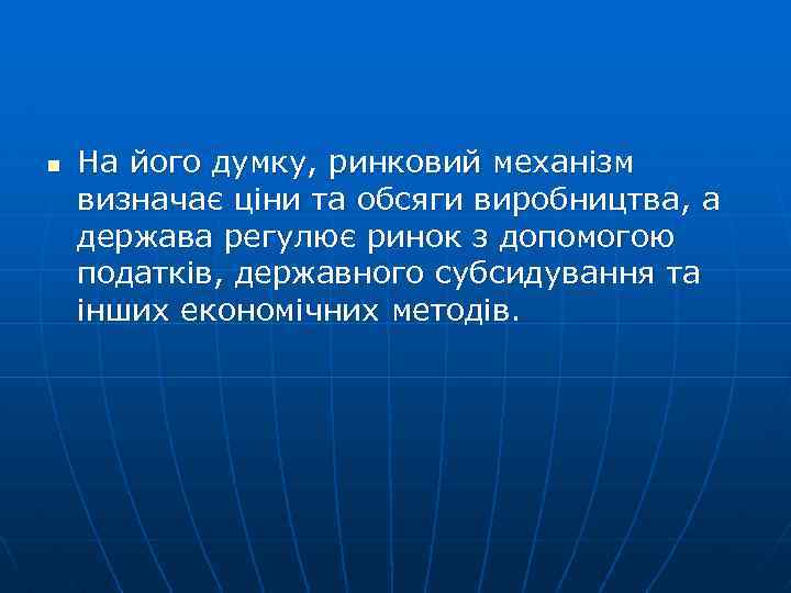 n На його думку, ринковий механізм визначає ціни та обсяги виробництва, а держава регулює