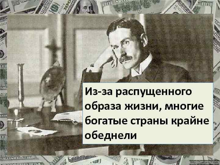 Из-за распущенного образа жизни, многие богатые страны крайне обеднели 