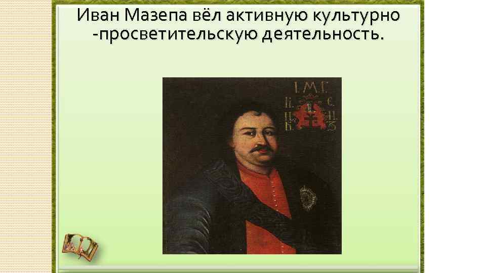 Иван Мазепа вёл активную культурно -просветительскую деятельность. 