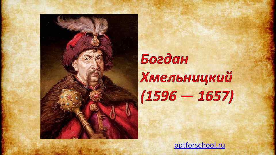 Богдан Хмельницкий (1596 — 1657) pptforschool. ru 