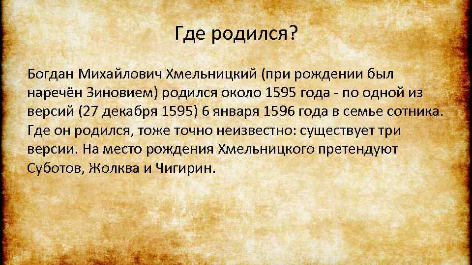 Где родился? Богдан Михайлович Хмельницкий (при рождении был наречён Зиновием) родился около 1595 года