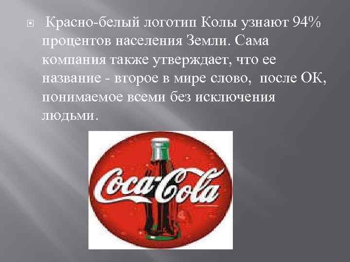  Красно-белый логотип Колы узнают 94% процентов населения Земли. Сама компания также утверждает, что