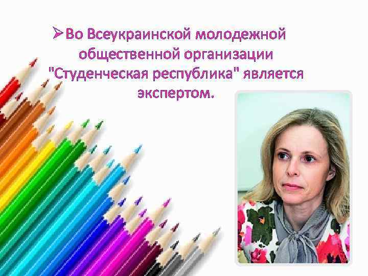 Ø Во Всеукраинской молодежной общественной организации "Студенческая республика" является экспертом. 