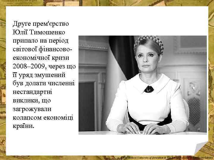 Друге прем'єрство Юлії Тимошенко припало на період світової фінансовоекономічної кризи 2008– 2009, через що