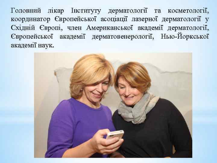 Головний лікар Інституту дерматології та косметології, координатор Європейської асоціації лазерної дерматології у Східній Європі,