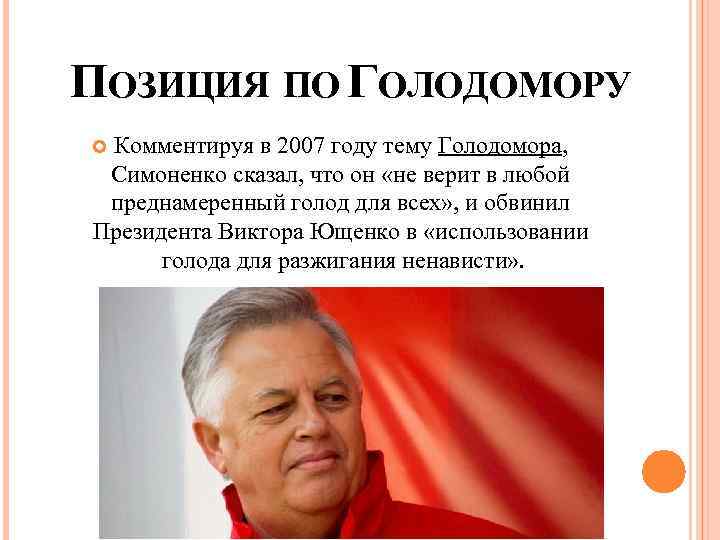 ПОЗИЦИЯ ПО ГОЛОДОМОРУ Комментируя в 2007 году тему Голодомора, Симоненко сказал, что он «не