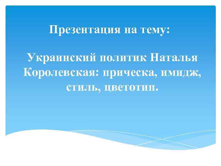 Презентация на тему: Украинский политик Наталья Королевская: прическа, имидж, стиль, цветотип. 