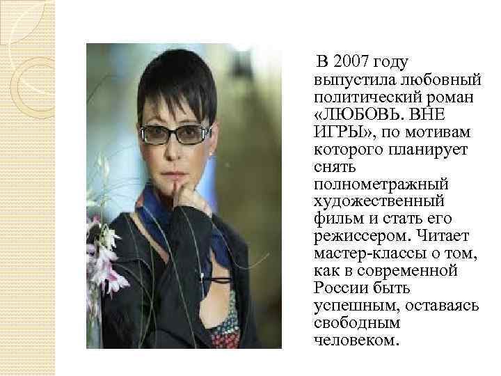  В 2007 году выпустила любовный политический роман «ЛЮБОВЬ. ВНЕ ИГРЫ» , по мотивам