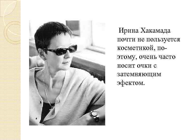  Ирина Хакамада почти не пользуется косметикой, поэтому, очень часто носит очки с затемняющим