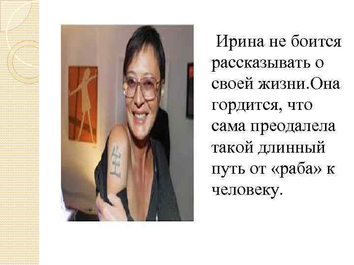  Ирина не боится рассказывать о своей жизни. Она гордится, что сама преодалела такой