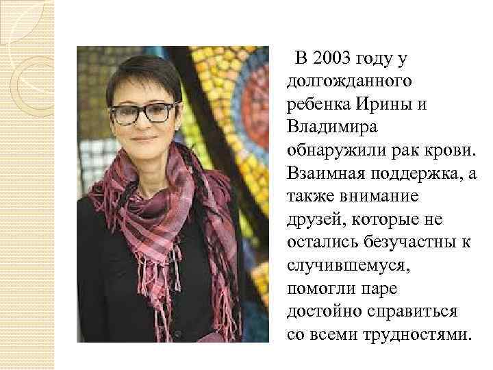  В 2003 году у долгожданного ребенка Ирины и Владимира обнаружили рак крови. Взаимная