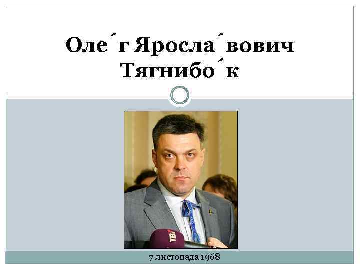 Оле г Яросла вович Тягнибо к 7 листопада 1968 