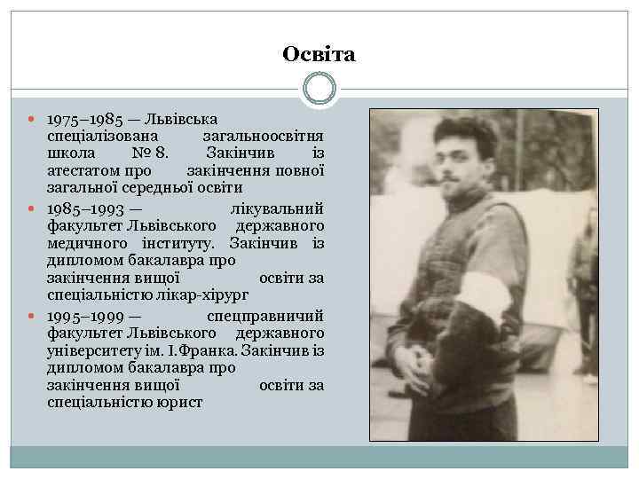 Освіта 1975– 1985 — Львівська спеціалізована загальноосвітня школа № 8. Закінчив із атестатом про