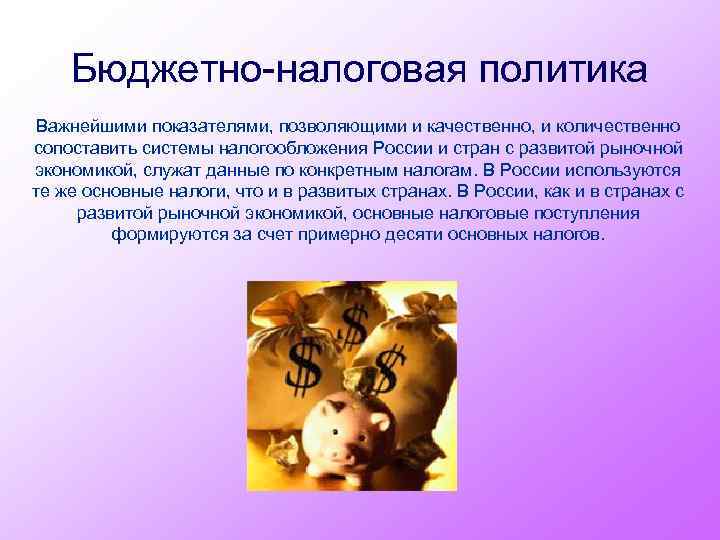 Бюджетно-налоговая политика Важнейшими показателями, позволяющими и качественно, и количественно сопоставить системы налогообложения России и