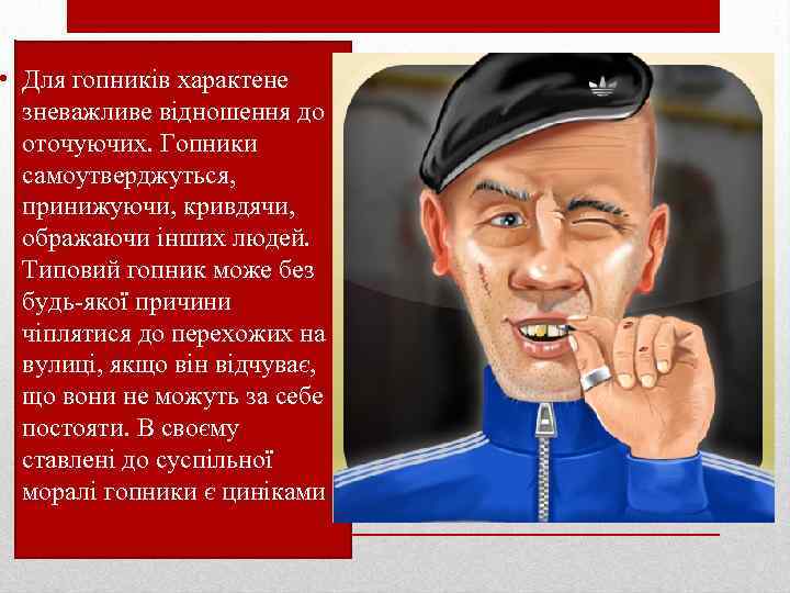  • Для гопників характене зневажливе відношення до оточуючих. Гопники самоутверджуться, принижуючи, кривдячи, ображаючи