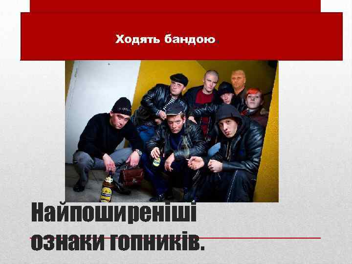  • Ходять бандою. Найпоширеніші ознаки гопників. 