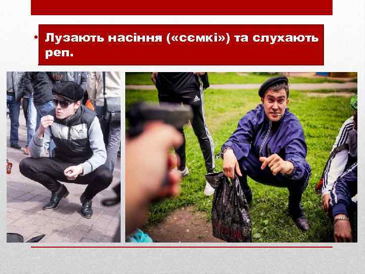  • Лузають насіння ( «сємкі» ) та слухають реп. 