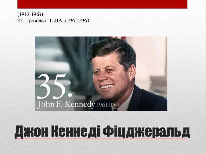 (1912 -1963) 35. Президент США в 1961 -1963 Джон Кеннеді Фіцджеральд 