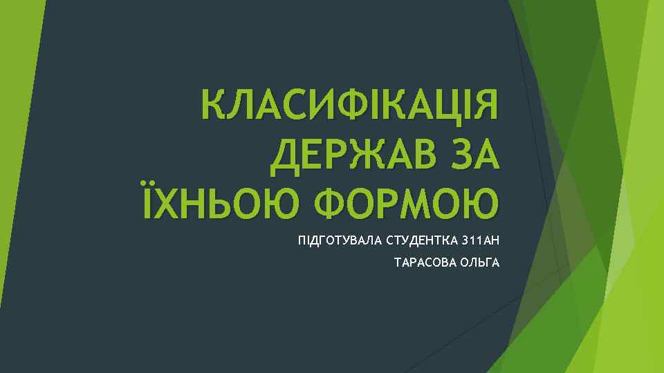 КЛАСИФІКАЦІЯ ДЕРЖАВ ЗА ЇХНЬОЮ ФОРМОЮ ПІДГОТУВАЛА СТУДЕНТКА 311 АН ТАРАСОВА ОЛЬГА 