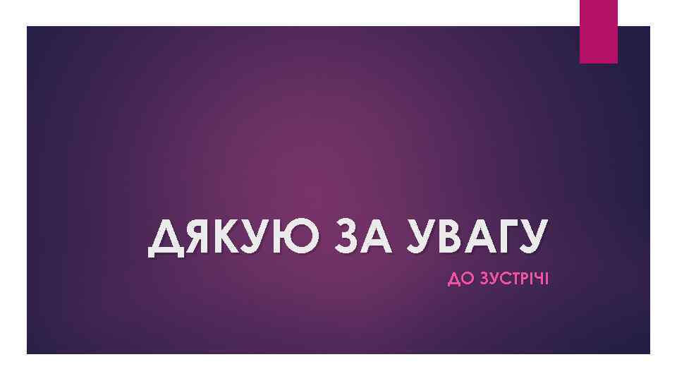 ДЯКУЮ ЗА УВАГУ ДО ЗУСТРІЧІ 