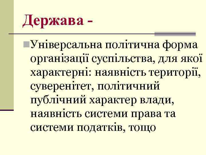 Держава n. Універсальна політична форма організації суспільства, для якої характерні: наявність території, суверенітет, політичний