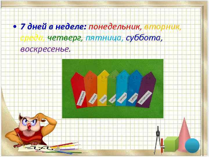  • 7 дней в неделе: понедельник, вторник, среда, четверг, пятница, суббота, воскресенье. 