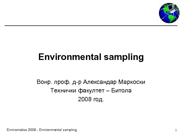 Environmental sampling Вонр. проф. д-р Александар Маркоски Технички факултет – Битола 2008 год. Enviromatics