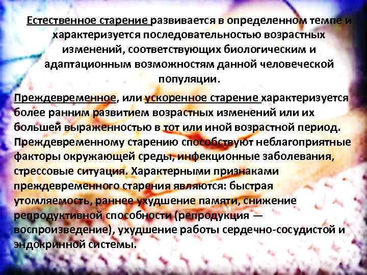 Естественное старение развивается в определенном темпе и характеризуется последовательностью возрастных изменений, соответствующих биологическим и