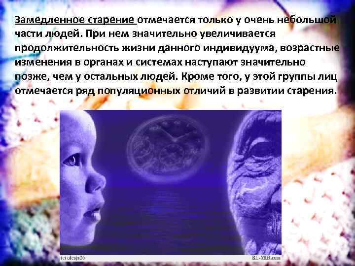 Замедленное старение отмечается только у очень небольшой части людей. При нем значительно увеличивается продолжительность