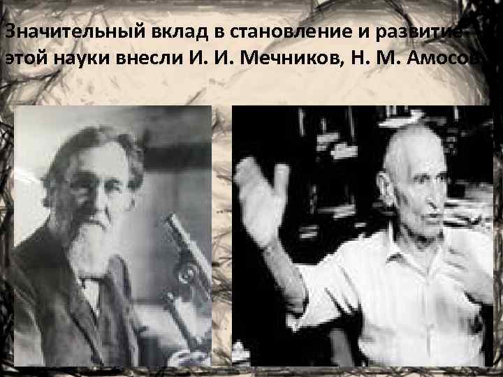 Значительный вклад в становление и развитие этой науки внесли И. И. Мечников, Н. М.