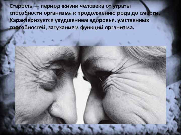 Старость — период жизни человека от утраты способности организма к продолжению рода до смерти.