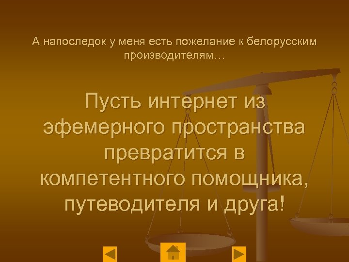 А напоследок у меня есть пожелание к белорусским производителям… Пусть интернет из эфемерного пространства