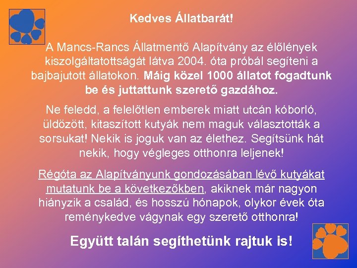 Kedves Állatbarát! A Mancs-Rancs Állatmentő Alapítvány az élőlények kiszolgáltatottságát látva 2004. óta próbál segíteni