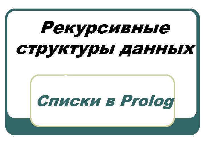 Рекурсивные структуры данных Списки в Prolog 