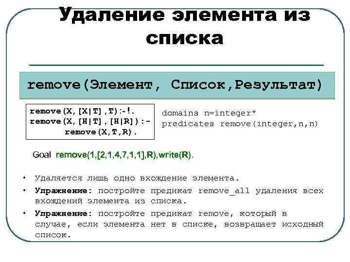 Удаление элемента из списка remove(Элемент, Список, Результат) remove(X, [X|T], T): - !. remove(X, [H|T],