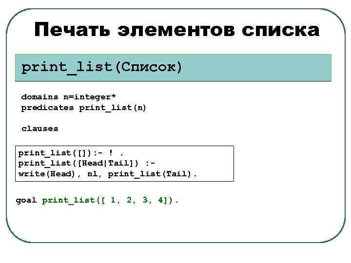 Печать элементов списка print_list(Список) domains n=integer* predicates print_list(n) clauses print_list([]): - !. print_list([Head|Tail]) :